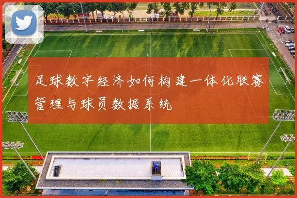 足球数字经济如何构建一体化联赛管理与球员数据系统