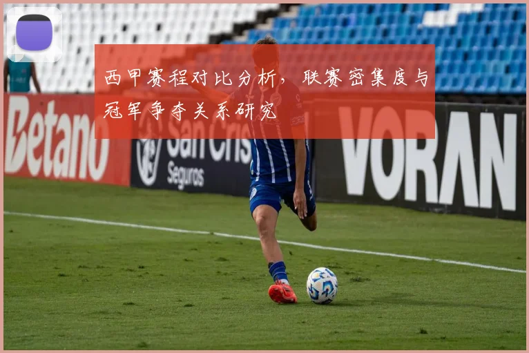 西甲赛程对比分析，联赛密集度与冠军争夺关系研究